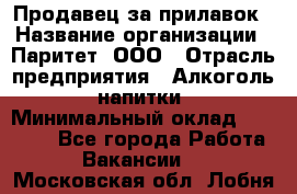 Продавец за прилавок › Название организации ­ Паритет, ООО › Отрасль предприятия ­ Алкоголь, напитки › Минимальный оклад ­ 26 000 - Все города Работа » Вакансии   . Московская обл.,Лобня г.